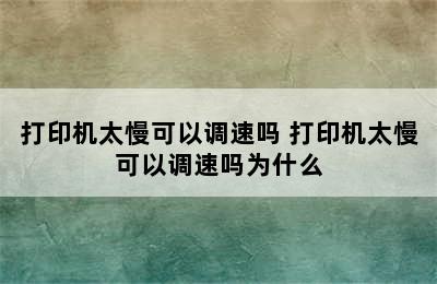 打印机太慢可以调速吗 打印机太慢可以调速吗为什么